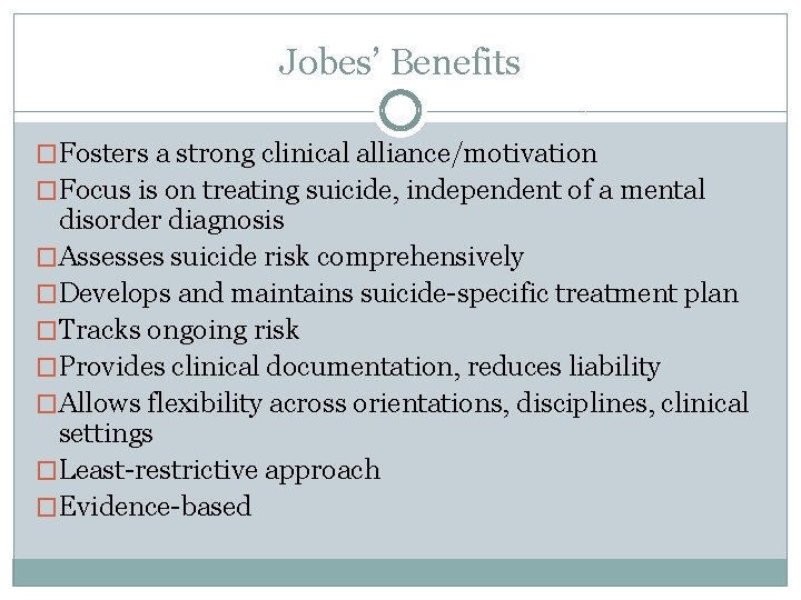 Jobes’ Benefits �Fosters a strong clinical alliance/motivation �Focus is on treating suicide, independent of