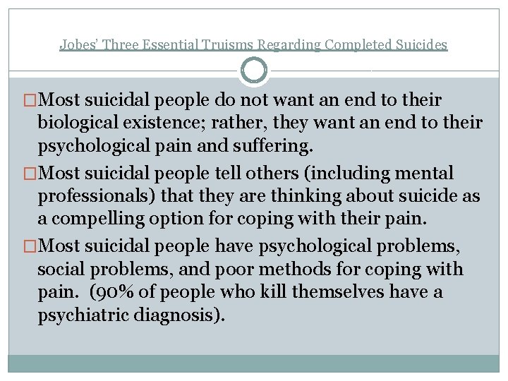 Jobes’ Three Essential Truisms Regarding Completed Suicides �Most suicidal people do not want an