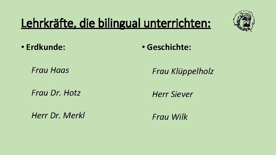 Lehrkräfte, die bilingual unterrichten: • Erdkunde: • Geschichte: Frau Haas Frau Klüppelholz Frau Dr.