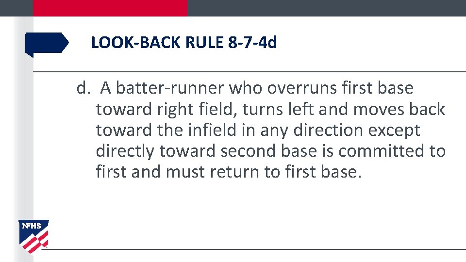 LOOK-BACK RULE 8 -7 -4 d d. A batter-runner who overruns first base toward