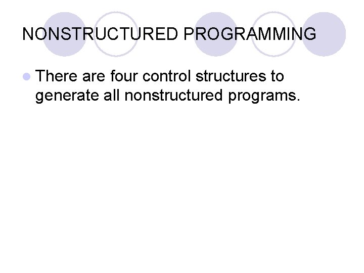 NONSTRUCTURED PROGRAMMING l There are four control structures to generate all nonstructured programs. 
