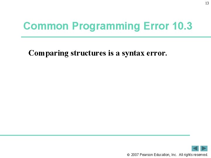 13 Common Programming Error 10. 3 Comparing structures is a syntax error. 2007 Pearson