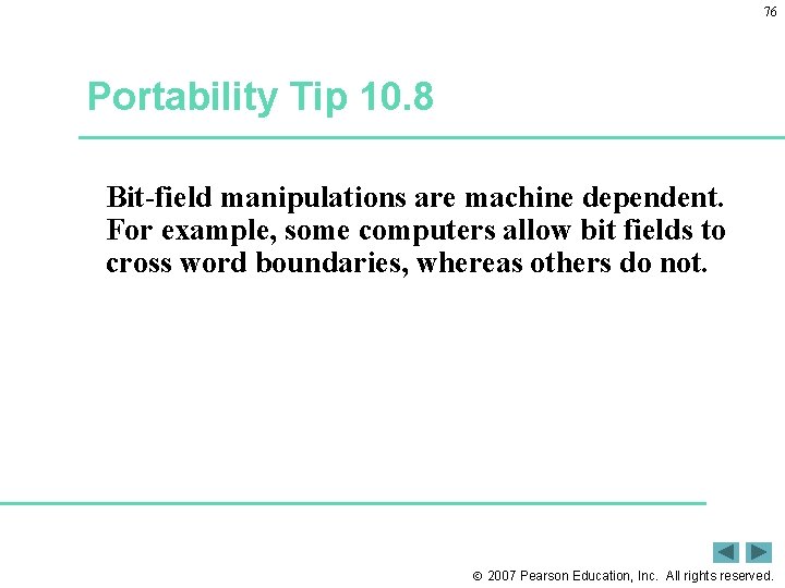 76 Portability Tip 10. 8 Bit-field manipulations are machine dependent. For example, some computers