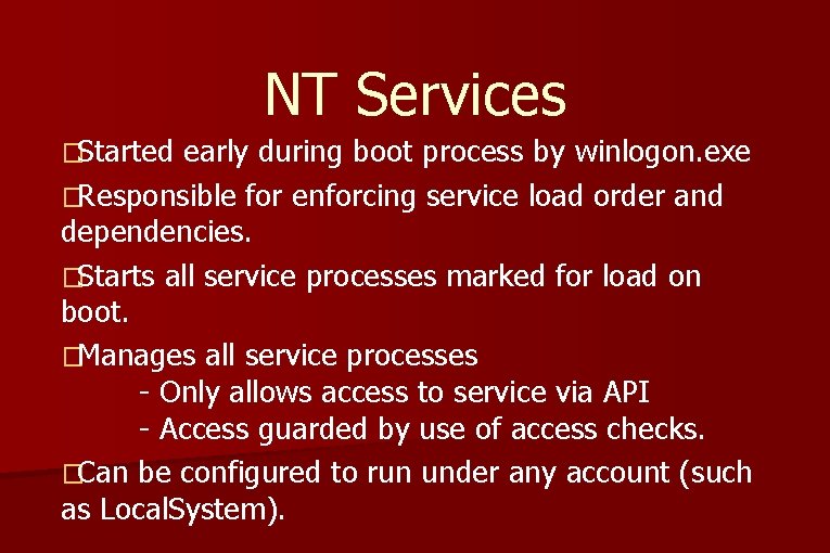 NT Services �Started early during boot process by winlogon. exe �Responsible for enforcing service NT Services �Started early during boot process by winlogon. exe �Responsible for enforcing service