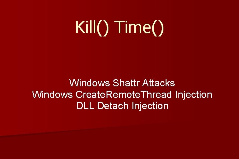 Kill() Time() Windows Shattr Attacks Windows Create. Remote. Thread Injection DLL Detach Injection Kill() Time() Windows Shattr Attacks Windows Create. Remote. Thread Injection DLL Detach Injection