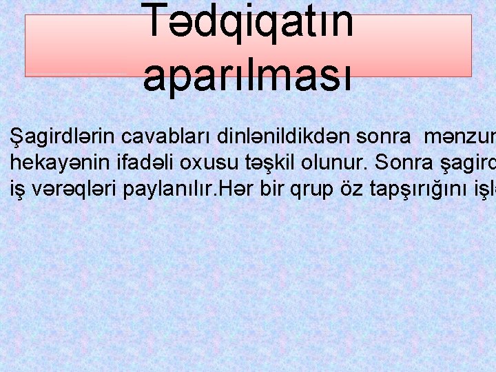 Tədqiqatın aparılması Şagirdlərin cavabları dinlənildikdən sonra mənzum hekayənin ifadəli oxusu təşkil olunur. Sonra şagird