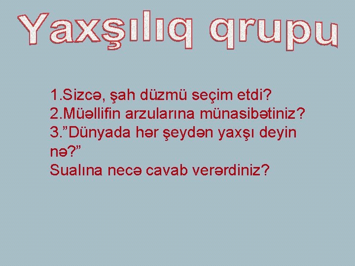 1. Sizcə, şah düzmü seçim etdi? 2. Müəllifin arzularına münasibətiniz? 3. ”Dünyada hər şeydən