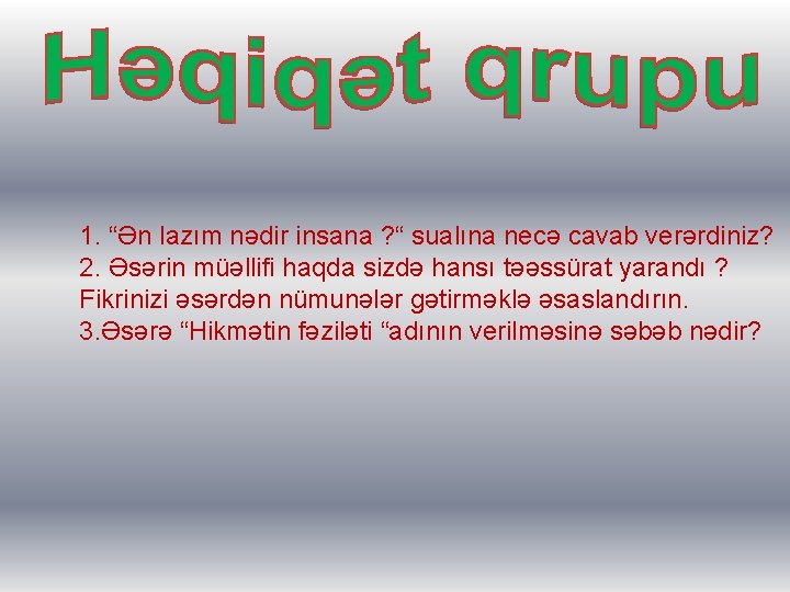 1. “Ən lazım nədir insana ? “ sualına necə cavab verərdiniz? 2. Əsərin müəllifi