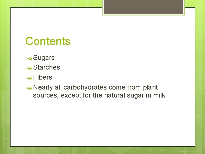 Contents Sugars Starches Fibers Nearly all carbohydrates come from plant sources, except for the