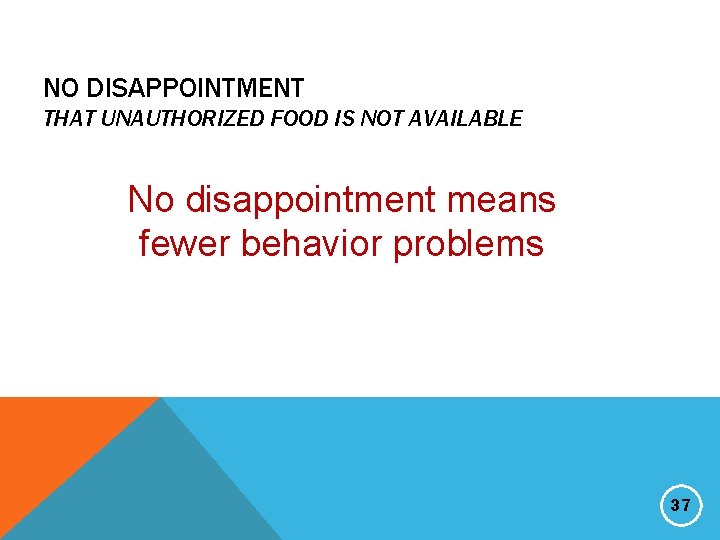 NO DISAPPOINTMENT THAT UNAUTHORIZED FOOD IS NOT AVAILABLE No disappointment means fewer behavior problems