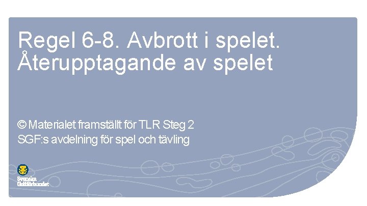 Regel 6 -8. Avbrott i spelet. Återupptagande av spelet © Materialet framställt för TLR