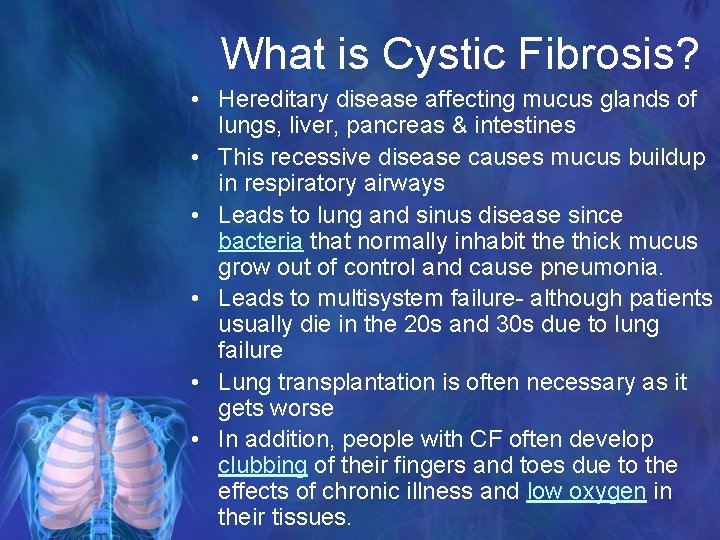 What is Cystic Fibrosis? • Hereditary disease affecting mucus glands of lungs, liver, pancreas