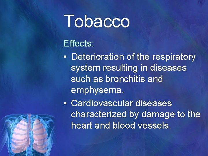 Tobacco Effects: • Deterioration of the respiratory system resulting in diseases such as bronchitis