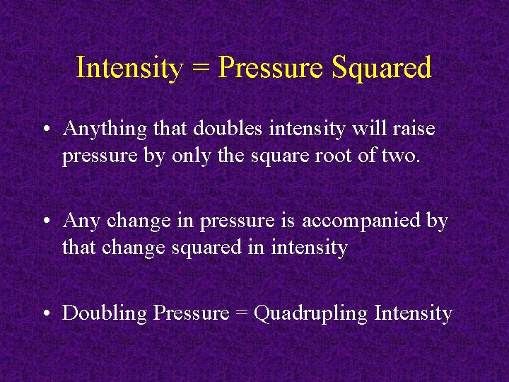 Intensity = Pressure Squared • Anything that doubles intensity will raise pressure by only