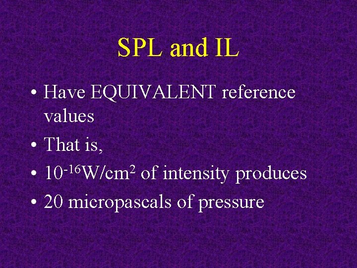 SPL and IL • Have EQUIVALENT reference values • That is, • 10 -16