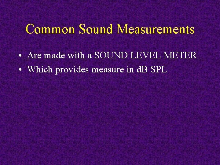 Common Sound Measurements • Are made with a SOUND LEVEL METER • Which provides