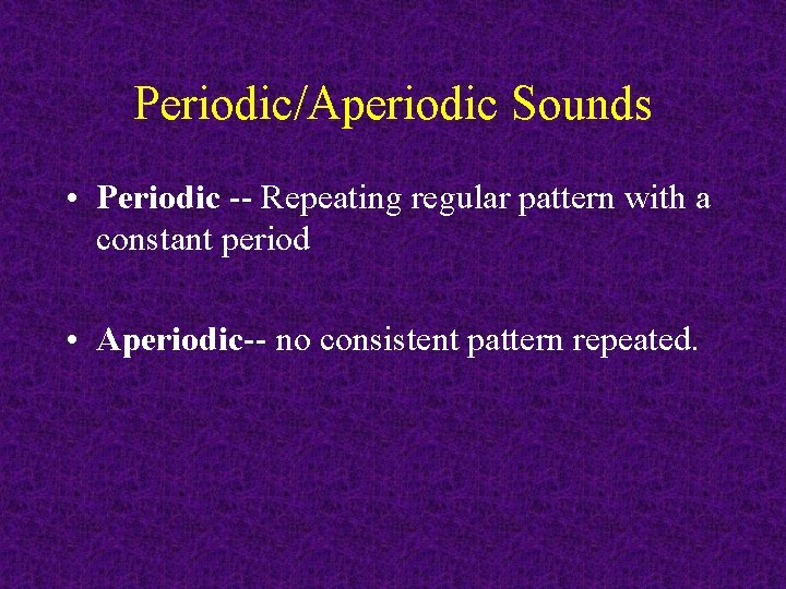 Periodic/Aperiodic Sounds • Periodic -- Repeating regular pattern with a constant period • Aperiodic--