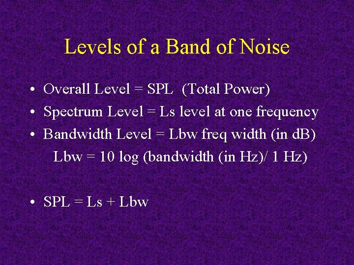Levels of a Band of Noise • Overall Level = SPL (Total Power) •