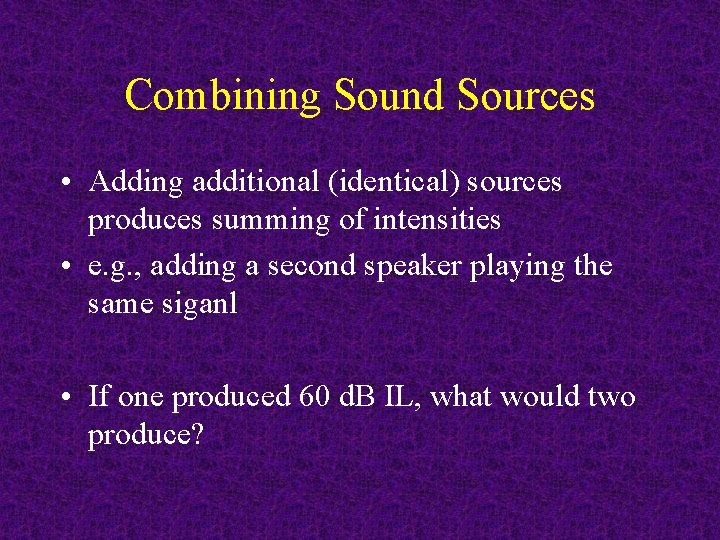 Combining Sound Sources • Adding additional (identical) sources produces summing of intensities • e.