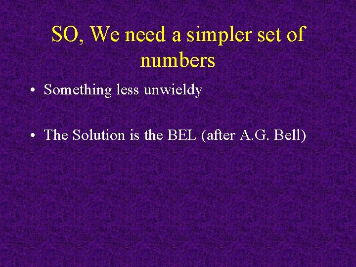 SO, We need a simpler set of numbers • Something less unwieldy • The