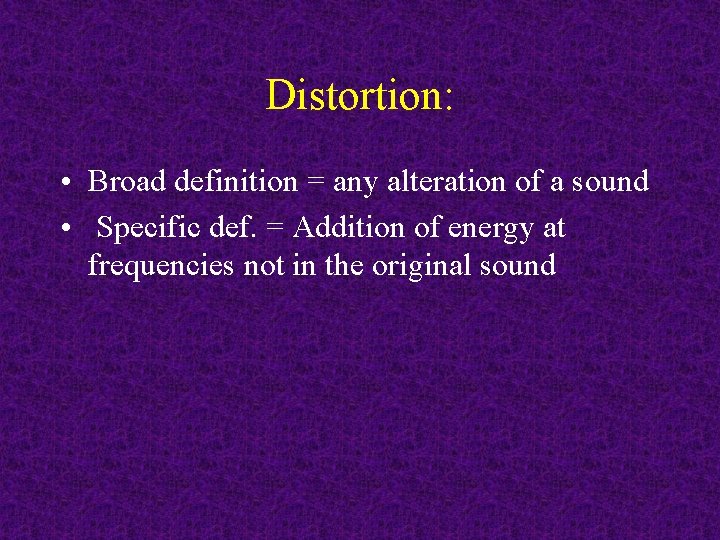 Distortion: • Broad definition = any alteration of a sound • Specific def. =