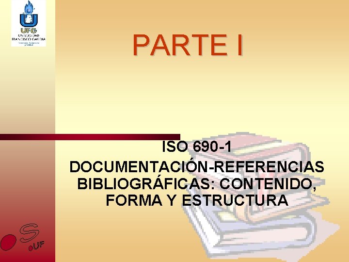 PARTE I ISO 690 -1 DOCUMENTACIÓN-REFERENCIAS BIBLIOGRÁFICAS: CONTENIDO, FORMA Y ESTRUCTURA 