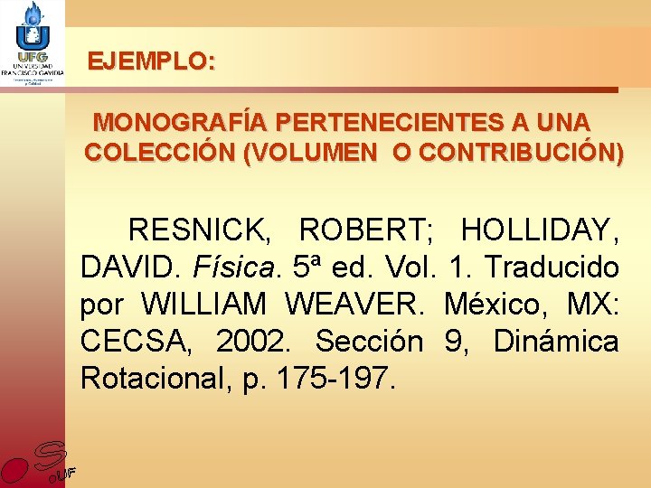 EJEMPLO: MONOGRAFÍA PERTENECIENTES A UNA COLECCIÓN (VOLUMEN O CONTRIBUCIÓN) RESNICK, ROBERT; HOLLIDAY, DAVID. Física.