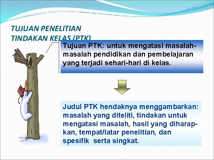 TUJUAN PENELITIAN TINDAKAN KELAS (PTK) Tujuan PTK: untuk mengatasi masalah pendidikan dan pembelajaran yang