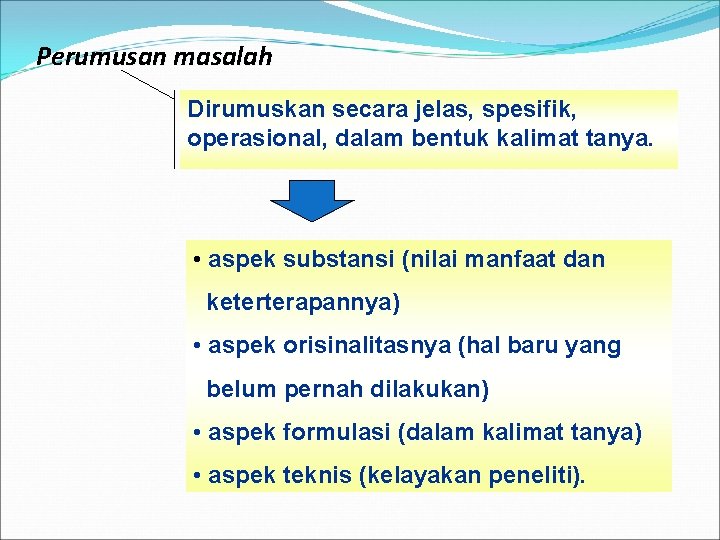 Perumusan masalah Dirumuskan secara jelas, spesifik, operasional, dalam bentuk kalimat tanya. • aspek substansi