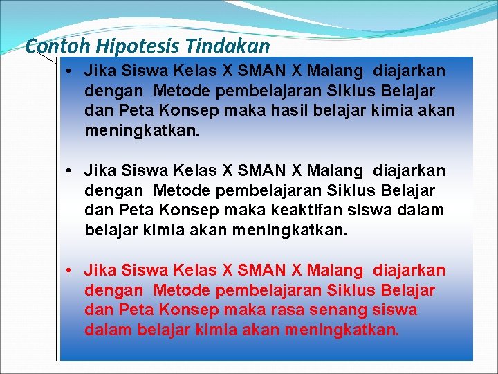 Contoh Hipotesis Tindakan • Jika Siswa Kelas X SMAN X Malang diajarkan dengan Metode