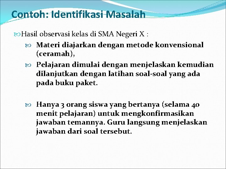 Contoh: Identifikasi Masalah Hasil observasi kelas di SMA Negeri X : Materi diajarkan dengan