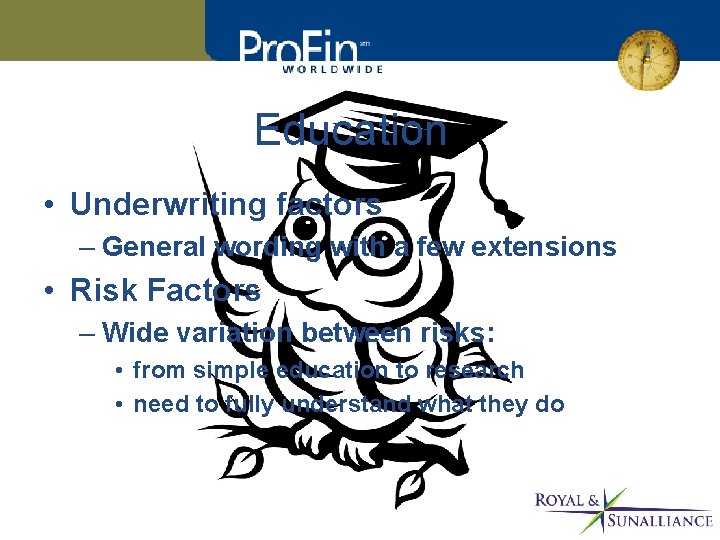 Education • Underwriting factors – General wording with a few extensions • Risk Factors