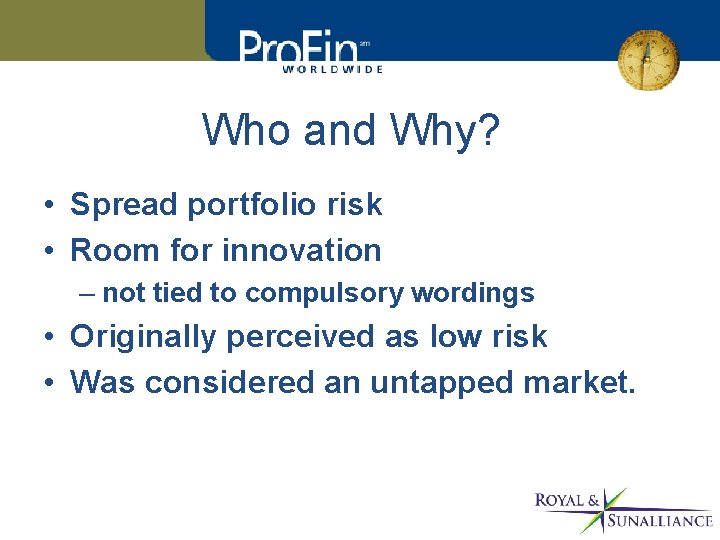 Who and Why? • Spread portfolio risk • Room for innovation – not tied