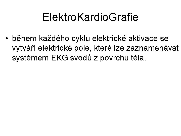 Elektro. Kardio. Grafie • během každého cyklu elektrické aktivace se vytváří elektrické pole, které