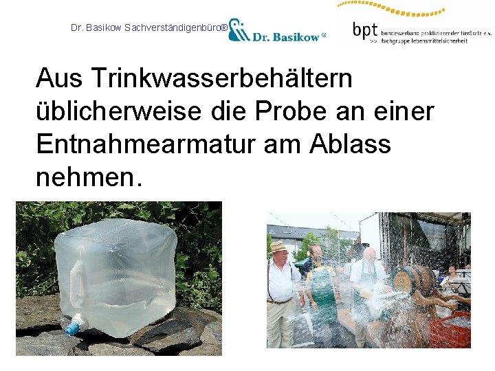 Dr. Basikow Sachverständigenbüro® Aus Trinkwasserbehältern üblicherweise die Probe an einer Entnahmearmatur am Ablass nehmen.