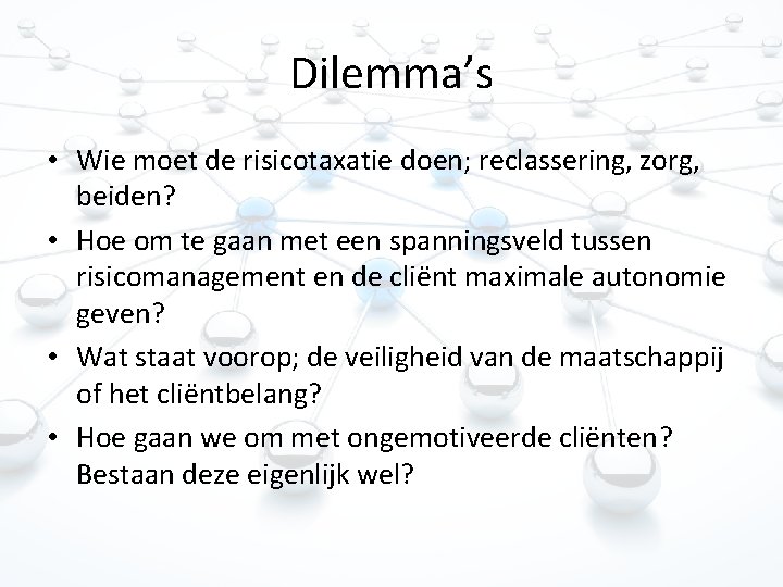 Dilemma’s • Wie moet de risicotaxatie doen; reclassering, zorg, beiden? • Hoe om te