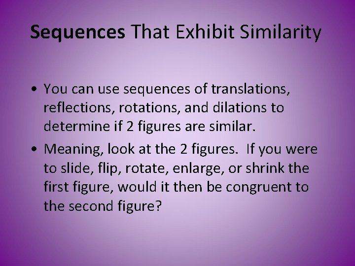 Sequences That Exhibit Similarity • You can use sequences of translations, reflections, rotations, and