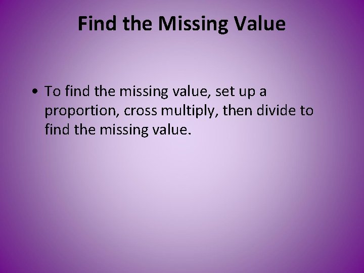 Find the Missing Value • To find the missing value, set up a proportion,