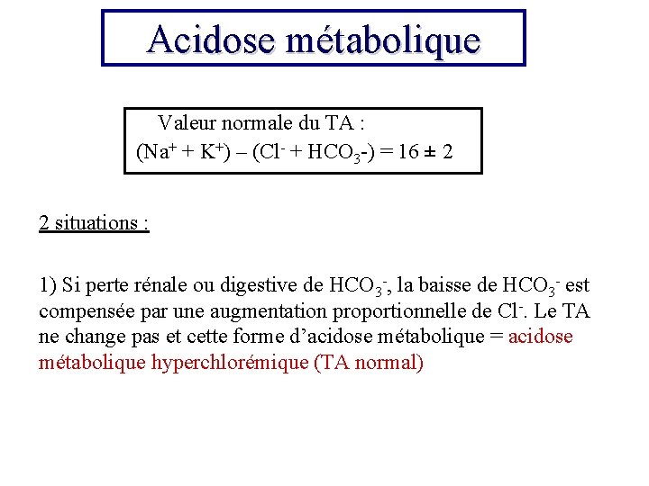 Acidose métabolique Valeur normale du TA : (Na+ + K+) – (Cl- + HCO