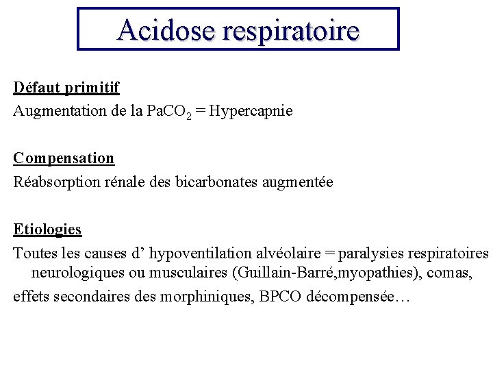 Acidose respiratoire Défaut primitif Augmentation de la Pa. CO 2 = Hypercapnie Compensation Réabsorption