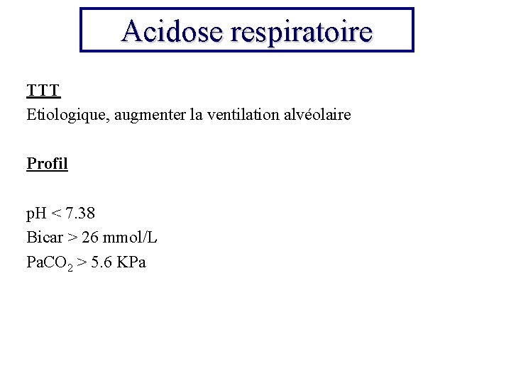 Acidose respiratoire TTT Etiologique, augmenter la ventilation alvéolaire Profil p. H < 7. 38