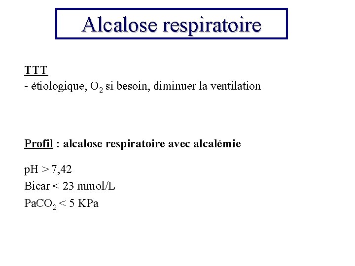 Alcalose respiratoire TTT - étiologique, O 2 si besoin, diminuer la ventilation Profil :