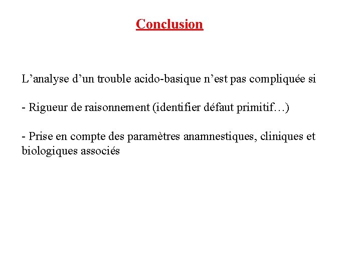 Conclusion L’analyse d’un trouble acido-basique n’est pas compliquée si - Rigueur de raisonnement (identifier