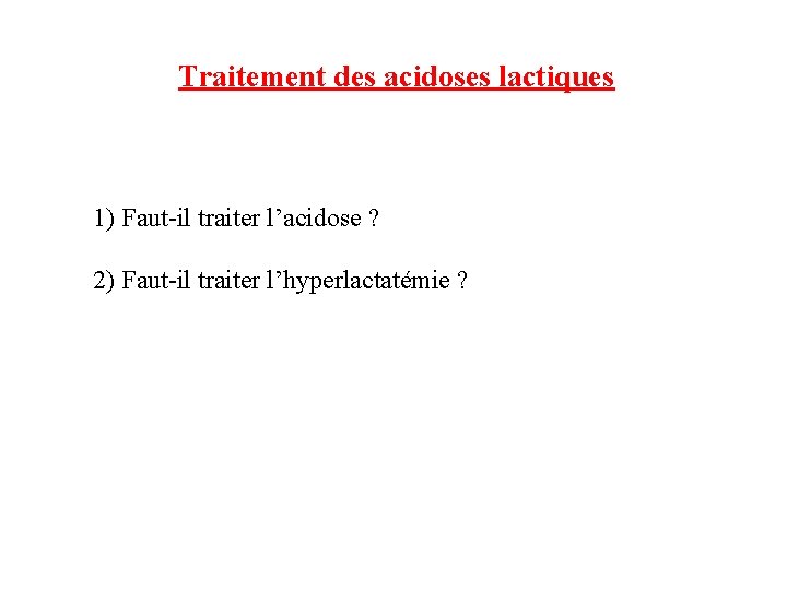 Traitement des acidoses lactiques 1) Faut-il traiter l’acidose ? 2) Faut-il traiter l’hyperlactatémie ?