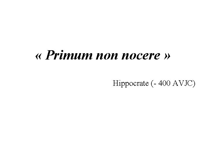  « Primum non nocere » Hippocrate (- 400 AVJC) 