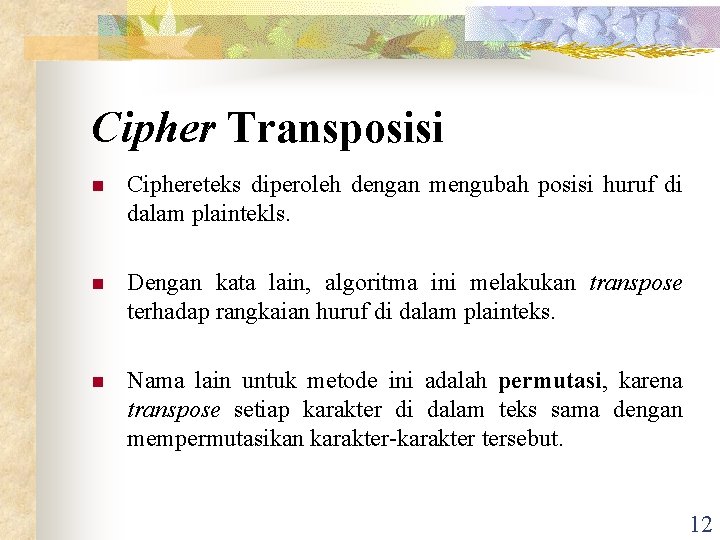 Cipher Transposisi n Ciphereteks diperoleh dengan mengubah posisi huruf di dalam plaintekls. n Dengan