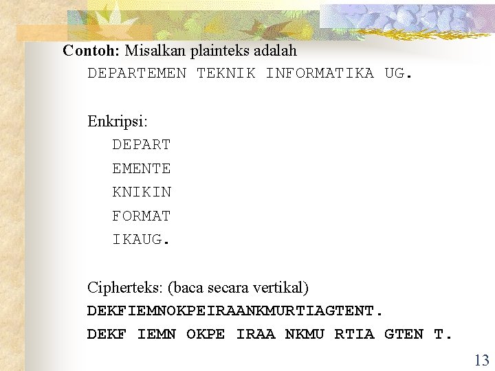 Contoh: Misalkan plainteks adalah DEPARTEMEN TEKNIK INFORMATIKA UG. Enkripsi: DEPART EMENTE KNIKIN FORMAT IKAUG. Contoh: Misalkan plainteks adalah DEPARTEMEN TEKNIK INFORMATIKA UG. Enkripsi: DEPART EMENTE KNIKIN FORMAT IKAUG.