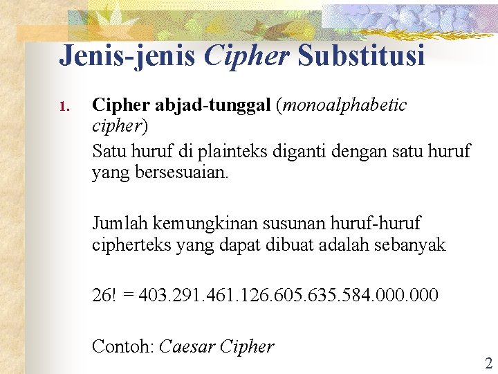 Jenis-jenis Cipher Substitusi 1. Cipher abjad-tunggal (monoalphabetic cipher) Satu huruf di plainteks diganti dengan