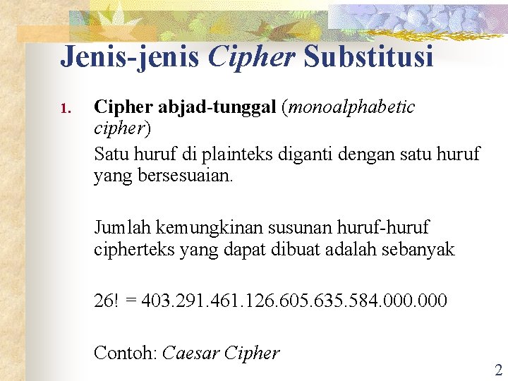 Jenis-jenis Cipher Substitusi 1. Cipher abjad-tunggal (monoalphabetic cipher) Satu huruf di plainteks diganti dengan Jenis-jenis Cipher Substitusi 1. Cipher abjad-tunggal (monoalphabetic cipher) Satu huruf di plainteks diganti dengan