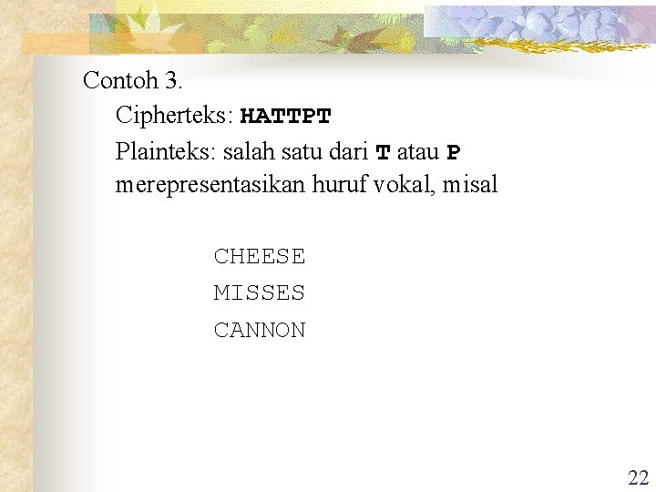 Contoh 3. Cipherteks: HATTPT Plainteks: salah satu dari T atau P merepresentasikan huruf vokal,